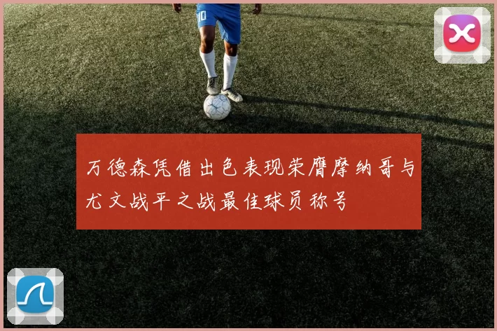 万德森凭借出色表现荣膺摩纳哥与尤文战平之战最佳球员称号