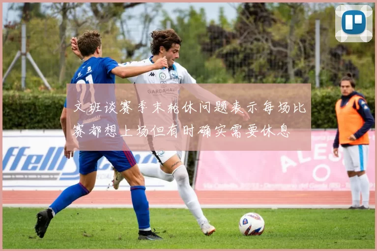 文班谈赛季末轮休问题表示每场比赛都想上场但有时确实需要休息