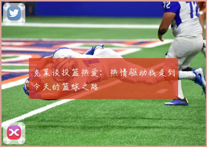 克莱谈投篮热爱：热情驱动我走到今天的篮球之路