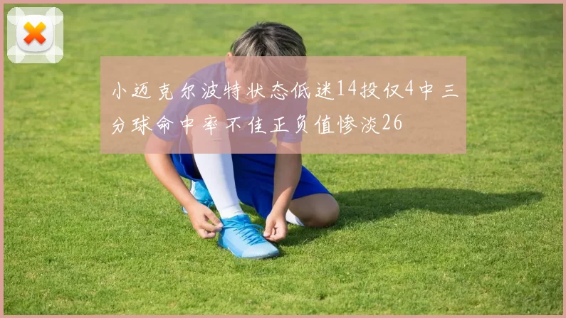 小迈克尔波特状态低迷14投仅4中三分球命中率不佳正负值惨淡26