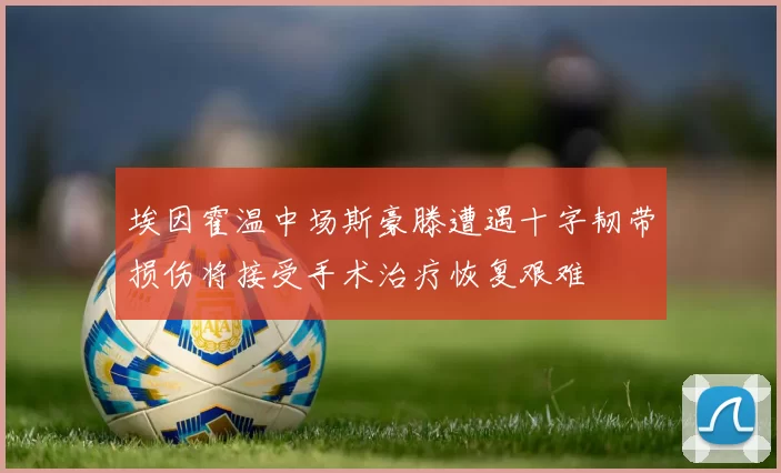 埃因霍温中场斯豪滕遭遇十字韧带损伤将接受手术治疗恢复艰难